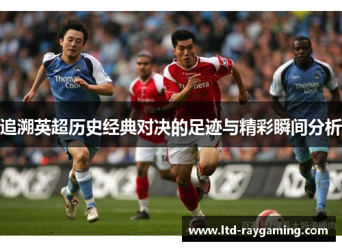追溯英超历史经典对决的足迹与精彩瞬间分析