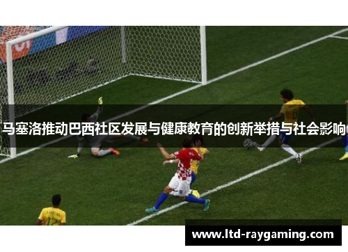 马塞洛推动巴西社区发展与健康教育的创新举措与社会影响